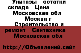 Унитазы - остатки склада › Цена ­ 7 500 - Московская обл., Москва г. Строительство и ремонт » Сантехника   . Московская обл.